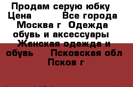 Продам серую юбку › Цена ­ 350 - Все города, Москва г. Одежда, обувь и аксессуары » Женская одежда и обувь   . Псковская обл.,Псков г.